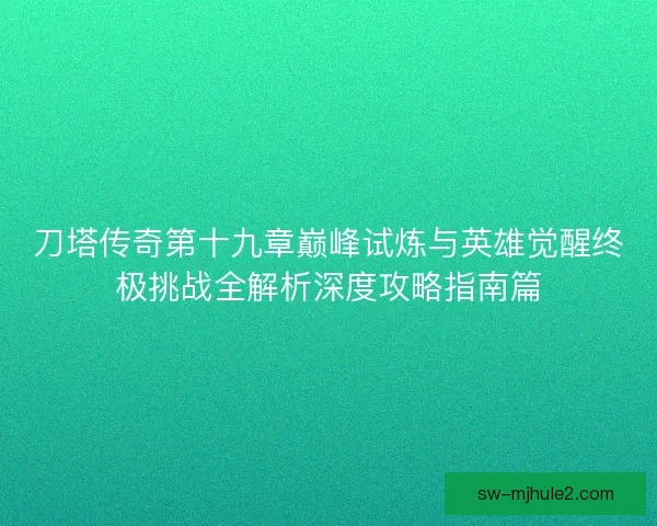 刀塔传奇第十九章巅峰试炼与英雄觉醒终极挑战全解析深度攻略指南篇