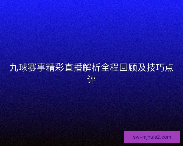 九球赛事精彩直播解析全程回顾及技巧点评